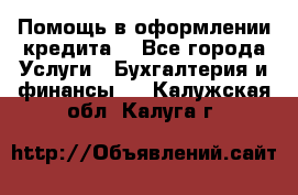 Помощь в оформлении кредита  - Все города Услуги » Бухгалтерия и финансы   . Калужская обл.,Калуга г.